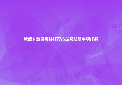 流量卡登录链接打开方法及注意事项详解