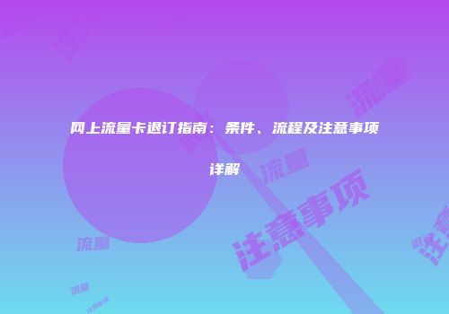 网上流量卡退订指南：条件、流程及注意事项详解