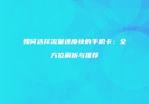 如何选择流量速度快的手机卡：全方位解析与推荐