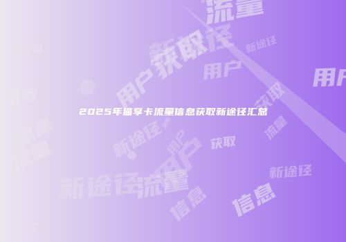 2025年猫享卡流量信息获取新途径汇总