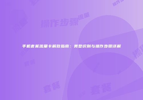手机套餐流量卡解散指南：类型识别与操作步骤详解