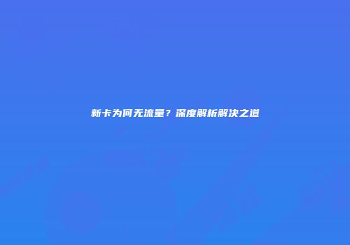 新卡为何无流量？深度解析解决之道