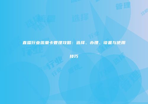 直播行业流量卡管理攻略：选择、办理、设置与使用技巧