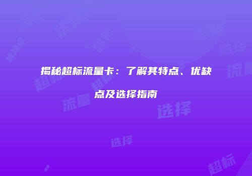 揭秘超标流量卡：了解其特点、优缺点及选择指南