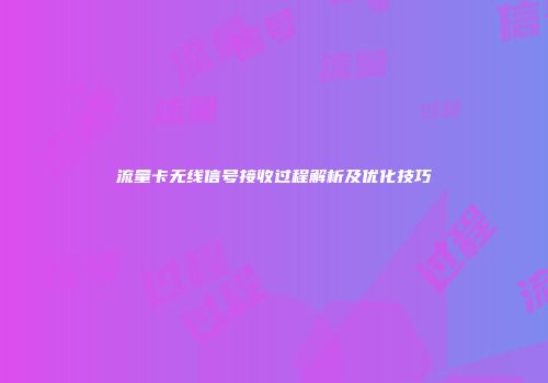 流量卡无线信号接收过程解析及优化技巧