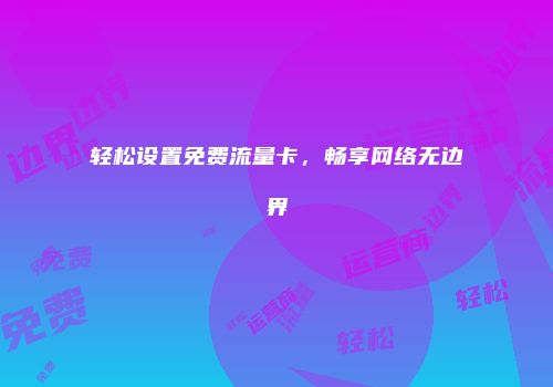 轻松设置免费流量卡，畅享网络无边界