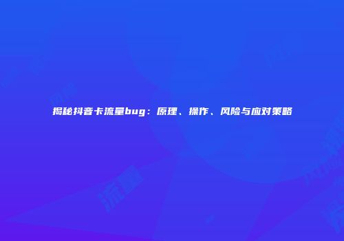 揭秘抖音卡流量bug：原理、操作、风险与应对策略