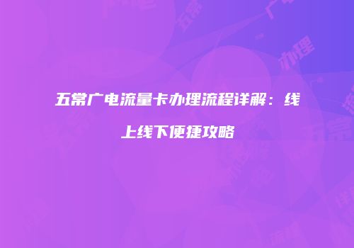 五常广电流量卡办理流程详解：线上线下便捷攻略