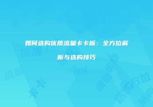如何选购优质流量卡卡板：全方位解析与选购技巧