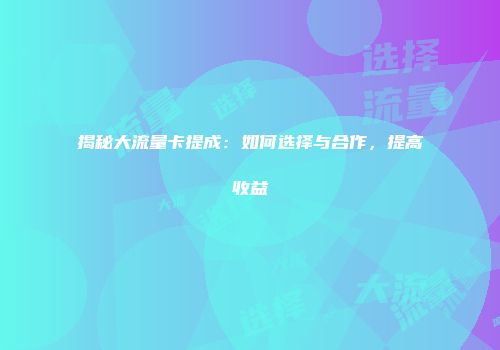 揭秘大流量卡提成：如何选择与合作，提高收益
