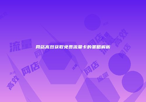 网店高效获取免费流量卡的策略解析