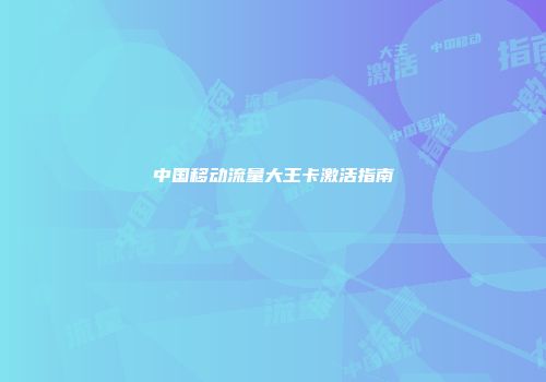中国移动流量大王卡激活指南