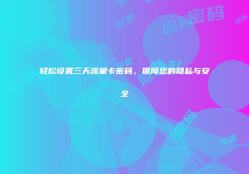轻松设置三天流量卡密码，保障您的隐私与安全