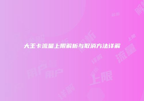 大王卡流量上限解析与取消方法详解