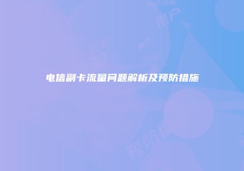 电信副卡流量问题解析及预防措施