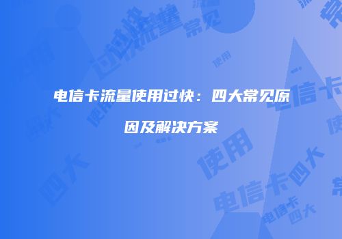 电信卡流量使用过快：四大常见原因及解决方案