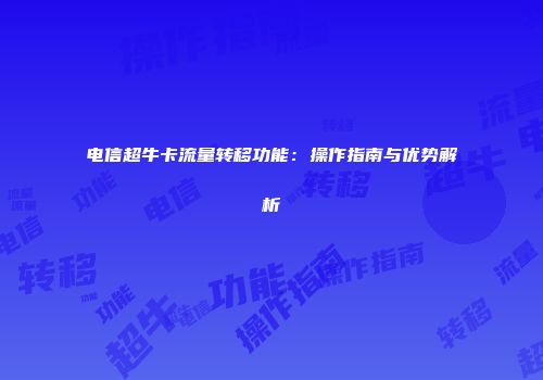 电信超牛卡流量转移功能：操作指南与优势解析