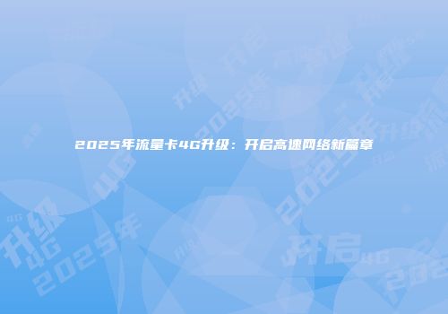 2025年流量卡4G升级：开启高速网络新篇章