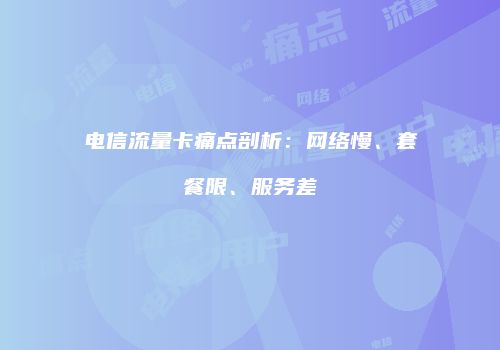 电信流量卡痛点剖析：网络慢、套餐限、服务差