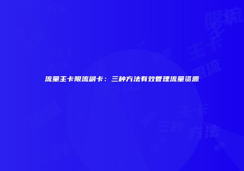 流量主卡限流副卡：三种方法有效管理流量资源