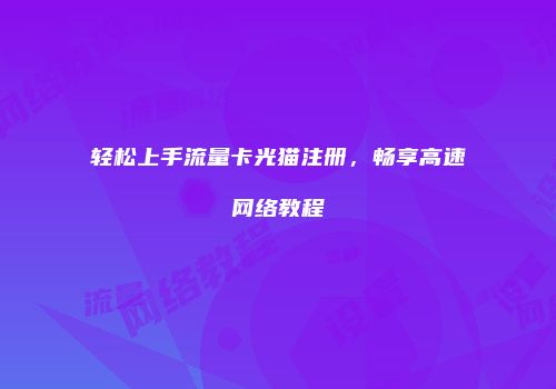 轻松上手流量卡光猫注册，畅享高速网络教程