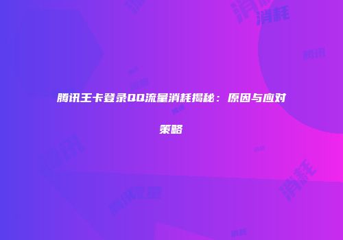 腾讯王卡登录QQ流量消耗揭秘：原因与应对策略