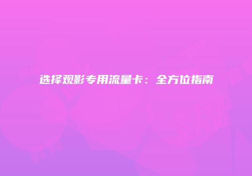 选择观影专用流量卡：全方位指南