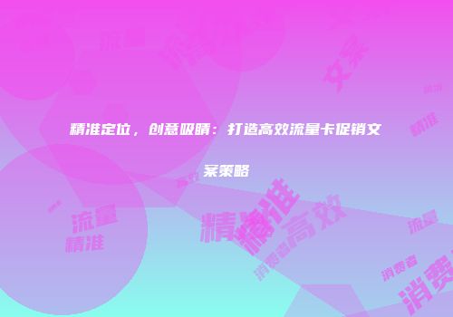 精准定位，创意吸睛：打造高效流量卡促销文案策略