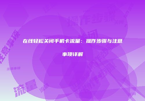 在线轻松关闭手机卡流量：操作步骤与注意事项详解