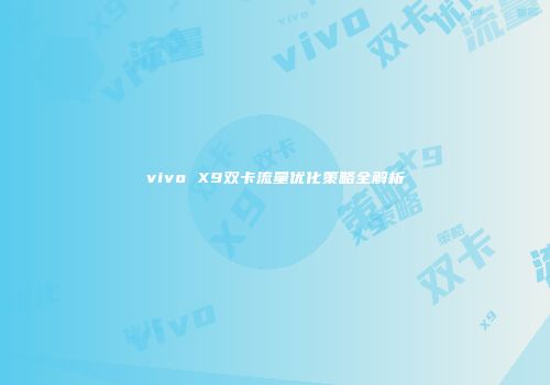 vivo X9双卡流量优化策略全解析