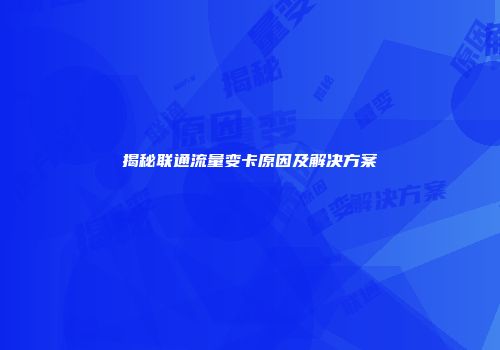 揭秘联通流量变卡原因及解决方案
