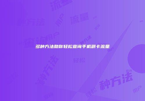 多种方法助你轻松查询手机副卡流量