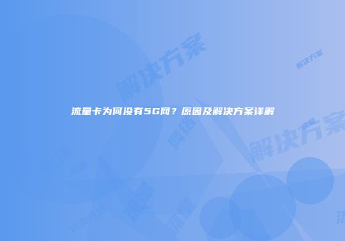 流量卡为何没有5G网？原因及解决方案详解