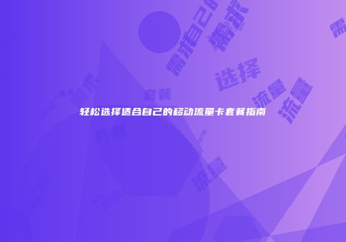 轻松选择适合自己的移动流量卡套餐指南