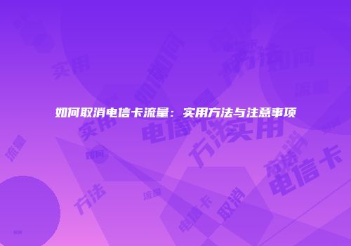 如何取消电信卡流量：实用方法与注意事项