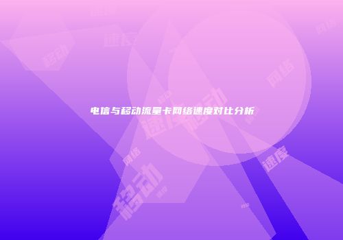电信与移动流量卡网络速度对比分析