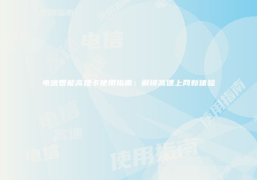 电信智能高速卡使用指南：解锁高速上网新体验