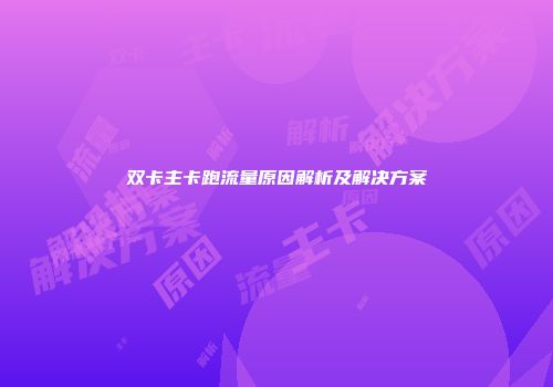 双卡主卡跑流量原因解析及解决方案