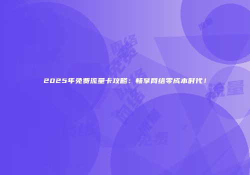 2025年免费流量卡攻略：畅享网络零成本时代！