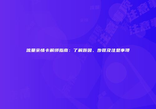 流量亲情卡解绑指南：了解原因、步骤及注意事项