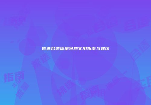挑选合适流量包的实用指南与建议