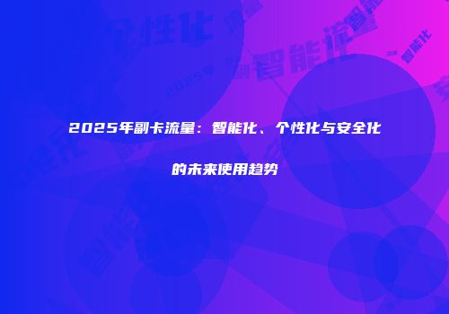 2025年副卡流量：智能化、个性化与安全化的未来使用趋势