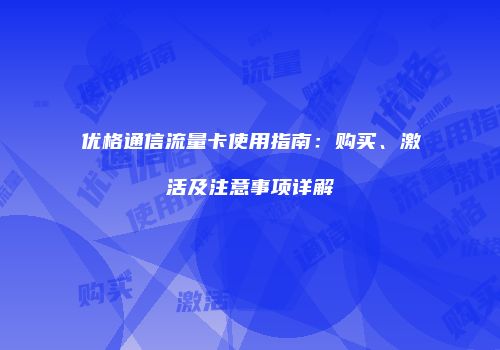 优格通信流量卡使用指南：购买、激活及注意事项详解