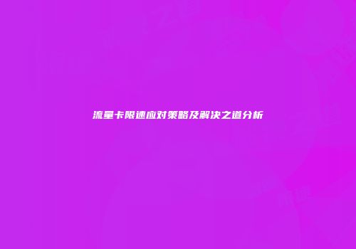 流量卡限速应对策略及解决之道分析