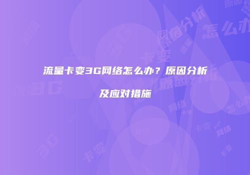 流量卡变3G网络怎么办？原因分析及应对措施