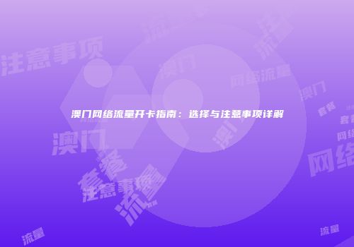 澳门网络流量开卡指南：选择与注意事项详解