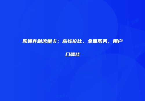 联通宾利流量卡：高性价比、全面服务，用户口碑佳