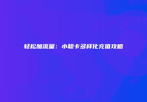 轻松加流量：小聪卡多样化充值攻略