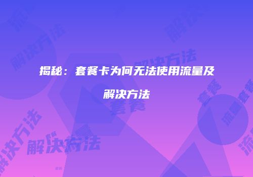 揭秘：套餐卡为何无法使用流量及解决方法