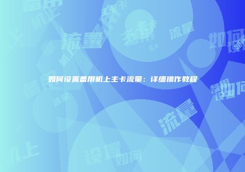 如何设置备用机上主卡流量：详细操作教程